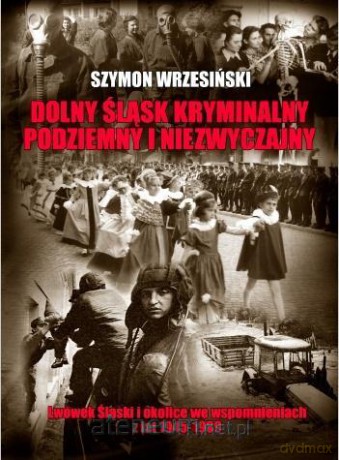 Dolny Śląsk kryminalny, podziemny i niezwyczajny - Szymon Wrzesiński [KSIĄŻKA]