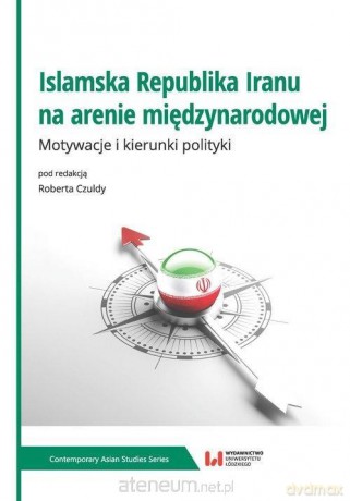 Islamska Republika Iranu na arenie międzynarodowej - Robert Czuldy [KSIĄŻKA]
