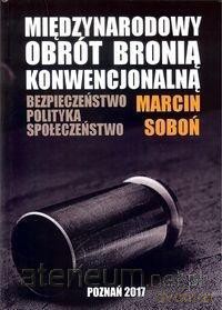 Miedzynarodowy obrót bronią konwencjonalną - Marcin Soboń [KSIĄŻKA]