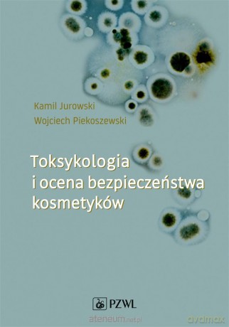 Toksykologia i ocena bezpieczeństwa kosmetyków - Kamil Jurowski, Wojciech Piekoszewski [KSIĄŻKA]