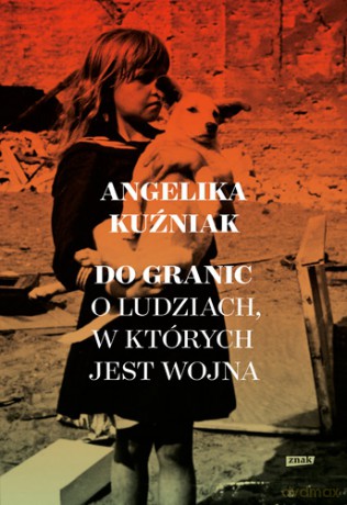 Do granic. Opowieść o ludziach, w których jest wojna - Angelika Kuźniak [KSIĄŻKA]
