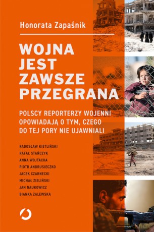 Wojna jest zawsze przegrana. Polscy reporterzy wojenni opowiadają o tym, czego do tej pory nie ujawniali - Honorata Zapaśnik [KSIĄŻKA]