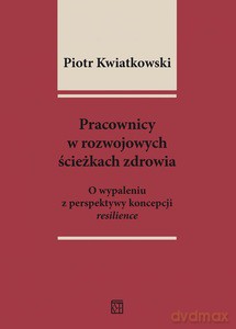 Pracownicy w rozwojowych ścieżkach zdrowia. O wypaleniu z perspektywy koncepcji resilience - Piotr Kwiatkowski [KSIĄŻKA]
