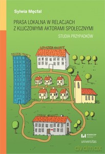 Prasa lokalna w relacjach z kluczowymi aktorami społecznymi. Studia przypadków - Sylwia Męcfal [KSIĄŻKA]