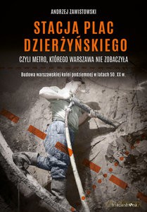 Stacja plac Dzierżyńskiego czyli metro, którego Warszawa nie zobaczyła - Andrzej Zawistowski [KSIĄŻKA]