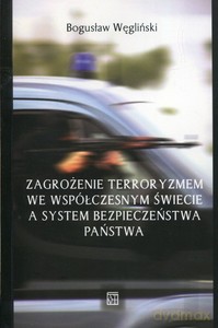Zagrożenie terroryzmem we współczesnym świecie a systemem bezpieczeństwa państwa - Bogusław Węgliński [KSIĄŻKA]