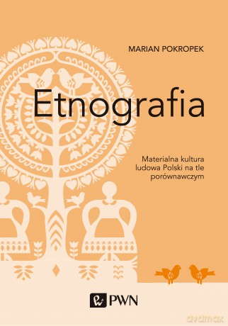 Etnografia materialna. Kultura ludowa Polski na tle porównawczym - Marian Pokropek [KSIĄŻKA]
