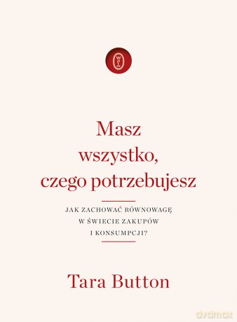 Masz wszystko czego potrzebujesz. Jak zachować równowagę w świecie zakupów i konsumpcji - Tara Button [KSIĄŻKA]