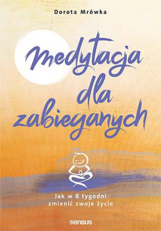 Medytacja dla zabieganych jak w 8 tygodni zmienić swoje życie - Dorota Mrówka [KSIĄŻKA]