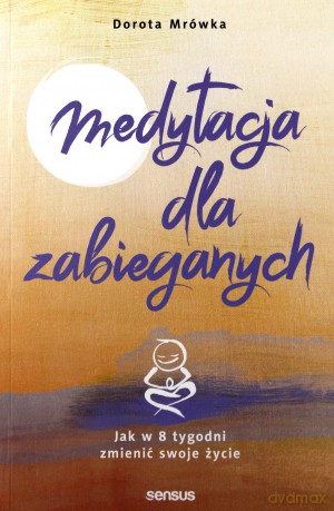 Medytacja dla zabieganych jak w 8 tygodni zmienić swoje życie - Dorota Mrówka [KSIĄŻKA]