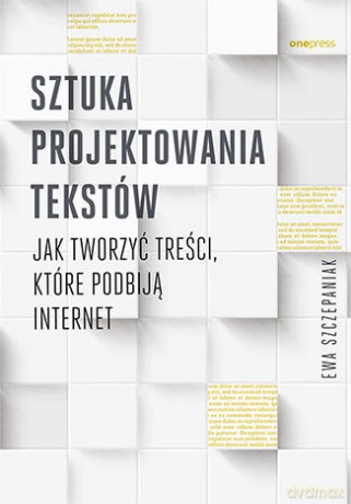 Sztuka projektowania tekstów. Jak tworzyć treści, które podbiją internet - Ewa Szczepaniak [KSIĄŻKA]