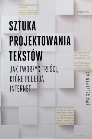 Sztuka projektowania tekstów. Jak tworzyć treści, które podbiją internet - Ewa Szczepaniak [KSIĄŻKA]