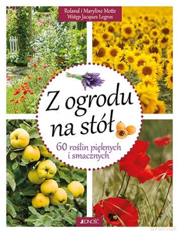 Z ogrodu na stół. 60 roślin pięknych i smacznych - Motte Roland I Maryline [KSIĄŻKA]