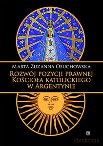 Rozwój pozycji prawnej Kościoła katolickiego w Argentynie - Marta Zuzanna Osuchowska [KSIĄŻKA]
