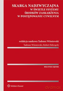 Skarga nadzwyczajna w świetle systemu środków zaskarżenia w postępowaniu cywilnym - Robert Bełczącki, Tadeusz Wiśniewski [KSIĄŻKA]