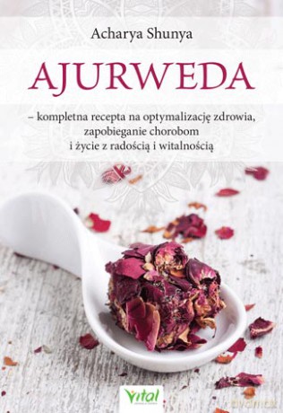 Ajurweda kompletna recepta na optymalizację zdrowia, zapobieganie chorobom i życie z radością i witalnością - Acharya Shunya [KSIĄŻKA]