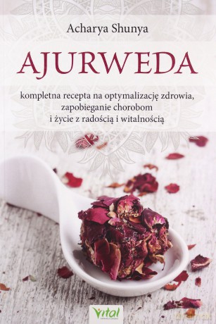 Ajurweda kompletna recepta na optymalizację zdrowia, zapobieganie chorobom i życie z radością i witalnością - Acharya Shunya [KSIĄŻKA]