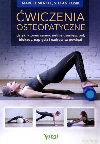 Ćwiczenia osteopatyczne dzięki którym samodzielnie usuniesz ból, blokady, napięcia i uzdrowisz powięzi - Marcel Merkel, Stefan Kosik [KSIĄŻKA]
