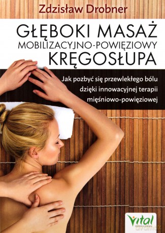 Głęboki masaż mobilizacyjno-powięziowy kręgosłupa. Jak pozbyć się przewlekłego bólu dzięki innowacyjnej terapii mięśniowo-powięziowej - Zdzisław Drobner [KSIĄŻKA]