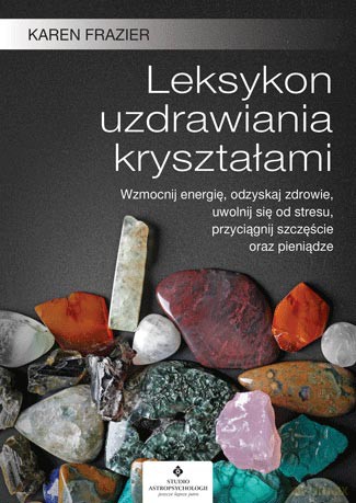 Leksykon uzdrawiania kryształami. Wzmocnij energię, odzyskaj zdrowie, uwolnij się od stresu, przyciągnij szczęście oraz pieniądze - Karen Frazier [KSIĄŻKA]