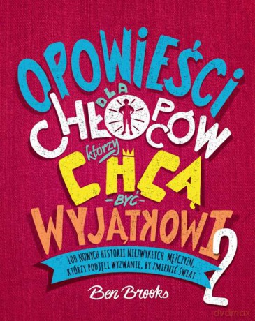 Opowieści dla chłopców którzy chcą być wyjątkowi 2. 100 nowych historii niezwykłych mężczyzn, którzy podjęli wyzwanie by zmienić świat - Ben Brooks [KSIĄŻKA]