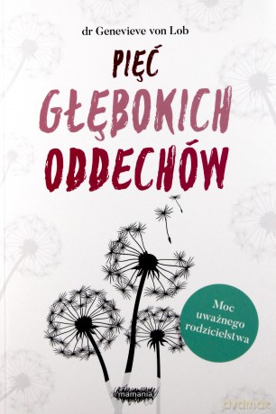 Pięć głębokich oddechów. Moc uważnego rodzicielstwa - Genevieve Von Lob [KSIĄŻKA]