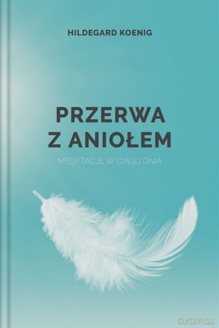 Przerwa z aniołem. Medytacje w ciągu dnia - Hildegard Koenig [KSIĄŻKA]