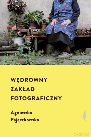 Wędrowny zakład fotograficzny - Agnieszka Pajączkowska [KSIĄŻKA]