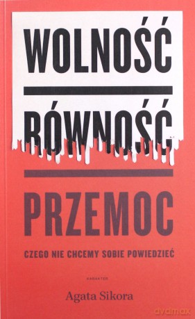 Wolność, równość, przemoc. Czego nie chcemy sobie powiedzieć - Agata Sikora [KSIĄŻKA]