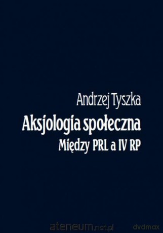 Aksjologia społeczna. Między PRL a IV RP - Andrzej Tyszka [KSIĄŻKA]