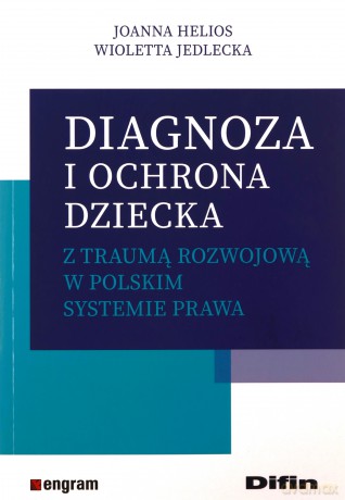 Diagnoza i ochrona dziecka z traumą rozwojową... - Joanna Helios, Wioletta Jedlecka [KSIĄŻKA]