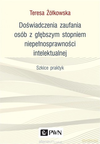 Doświadczenia zaufania osób z głębszym stopniem niepełnosprawności intelektualnej - Teresa Żółkowska [KSIĄŻKA]