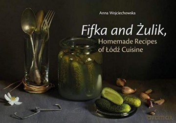 Fifka and Żulik, Homemade Recipes of Łódź Cuisine - Anna Wojciechowska [KSIĄŻKA]