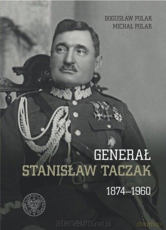 Generał Stanisław Taczak 1874-1960 - Bogusław Polak, Michał Polak [KSIĄŻKA]