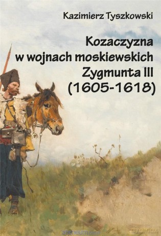 Kozaczyzna w wojnach moskiewskich Zygmunta III - Kazimierz Tyszkowski [KSIĄŻKA]