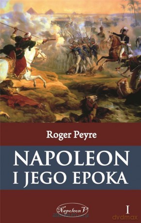 Napoleon i jego epoka (Tom 1) - Roger Peyre [KSIĄŻKA]