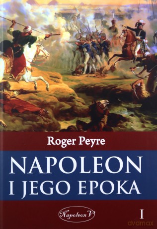 Napoleon i jego epoka (Tom 1) - Roger Peyre [KSIĄŻKA]