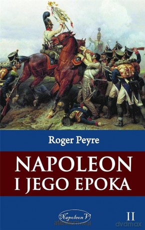 Napoleon i jego epoka (Tom 2) - Roger Peyre [KSIĄŻKA]