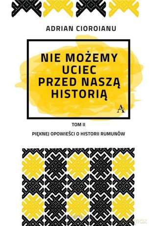 Nie możemy uciec przed naszą historią - Adrian Cioroianu [KSIĄŻKA]