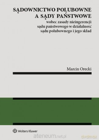 Sądownictwo polubowne a sądy państwowe - Marcin Orecki [KSIĄŻKA]
