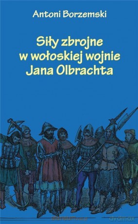 Siły zbrojne w wołoskiej wojnie Jana Olbrachta - Antoni Borzemski [KSIĄŻKA]