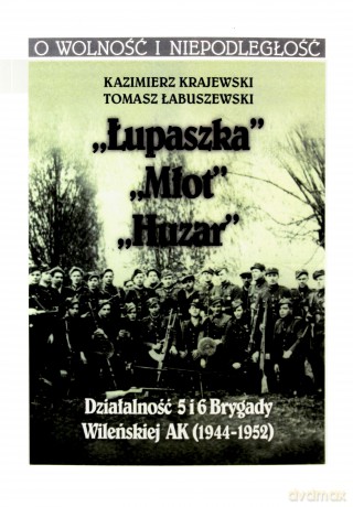 "Łupaszka" "Młot" "Huzar" Działalności 5 i 6 Brygady Wileńskiej AK 1944-1952 - Kazimierz Krajewski, Tomasz Łabuszewski [KSIĄŻKA]