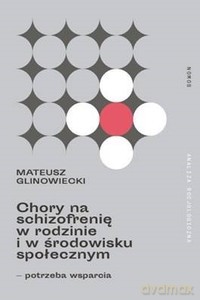 Chory na schizofrenię w rodzinie i w środowisku społecznym - Mateusz Glinowiecki [KSIĄŻKA]