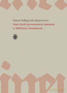 Stare druki proweniencji zakonnej w Bibliotece Ossolineum - Maria Pidłypczak-Majerowicz [KSIĄŻKA]