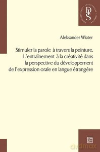 Stimuler la parole a travers la peinture. L'entraînement a la créativité dans la perspective du développement de l'expression orale en langue étrangere - Aleksander Wiater [KSIĄŻKA]