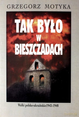 Tak było w Bieszczadach Walki polsko-ukraińskie 1943-1948 - Grzegorz Motyka [KSIĄŻKA]