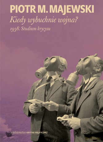 Kiedy wybuchnie wojna. 1938 studium kryzysu - Piotr M. Majewski [KSIĄŻKA]