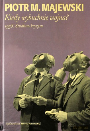 Kiedy wybuchnie wojna. 1938 studium kryzysu - Piotr M. Majewski [KSIĄŻKA]