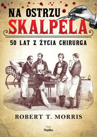 Na ostrzu skalpela. 50 lat z życia chirurga - Robert T. Morris [KSIĄŻKA]