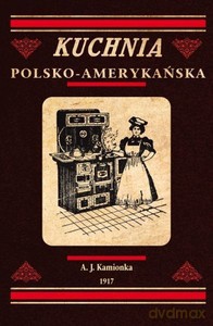 Kuchnia polsko-amerykańska - jedyna odpowiednia książka kucharska dla gospodyń polskich w Ameryce - A. J. Kamionek [KSIĄŻKA]